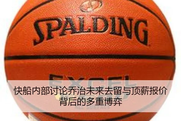 快船内部讨论乔治未来去留与顶薪报价背后的多重博弈