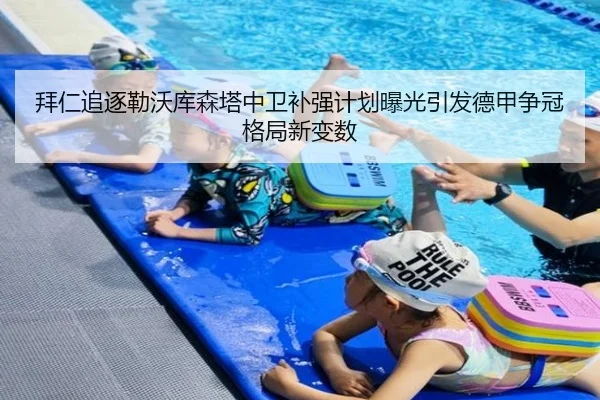拜仁追逐勒沃库森塔中卫补强计划曝光引发德甲争冠格局新变数